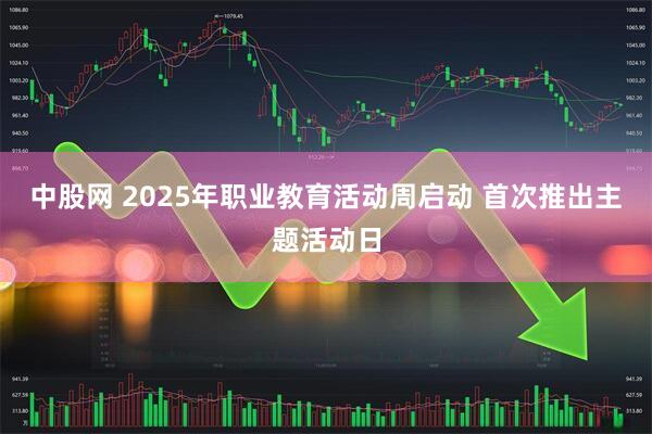中股网 2025年职业教育活动周启动 首次推出主题活动日