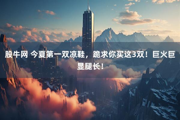 股牛网 今夏第一双凉鞋，跪求你买这3双！巨火巨显腿长！