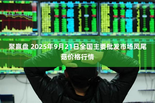 聚赢盘 2025年9月21日全国主要批发市场凤尾菇价格行情