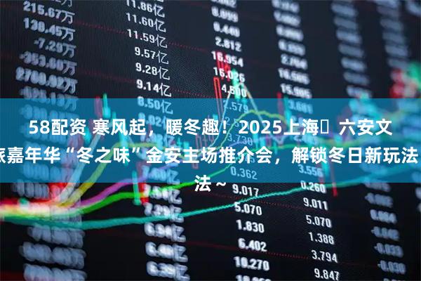 58配资 寒风起，暖冬趣！2025上海・六安文旅嘉年华“冬之味”金安主场推介会，解锁冬日新玩法～