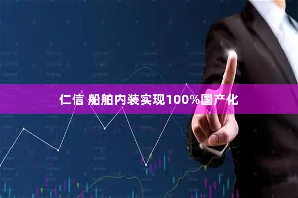 仁信 船舶内装实现100%国产化