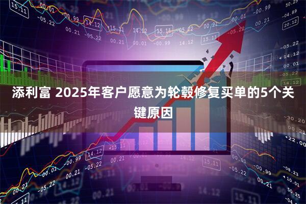 添利富 2025年客户愿意为轮毂修复买单的5个关键原因